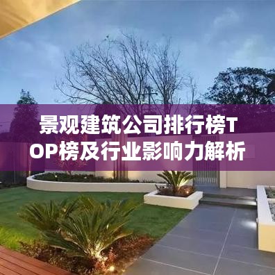 景观建筑公司排行榜TOP榜及行业影响力解析