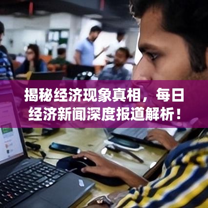 揭秘经济现象真相，每日经济新闻深度报道解析！