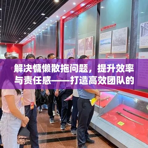 解决慵懒散拖问题，提升效率与责任感——打造高效团队的关键所在