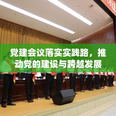 党建会议落实实践路，推动党的建设与跨越发展