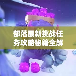 部落最新挑战任务攻略秘籍全解析！