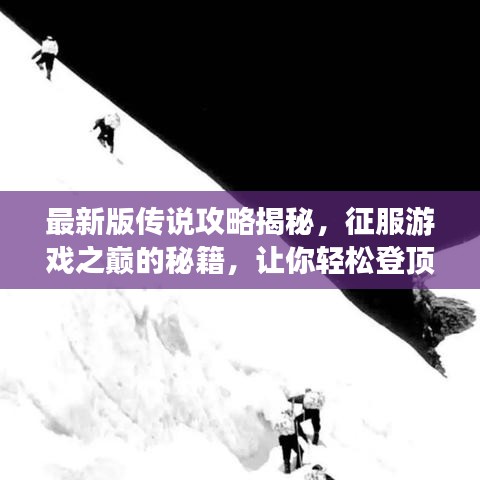 最新版传说攻略揭秘，征服游戏之巅的秘籍，让你轻松登顶！