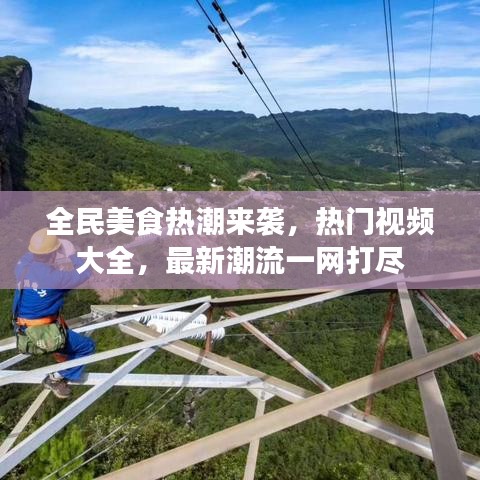 全民美食热潮来袭，热门视频大全，最新潮流一网打尽