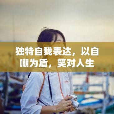 独特自我表达，以自嘲为盾，笑对人生