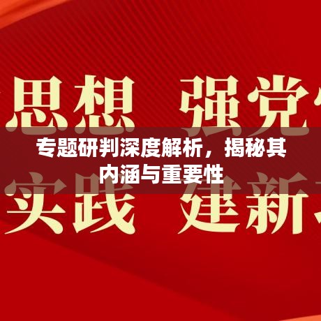 专题研判深度解析，揭秘其内涵与重要性