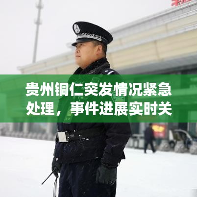 贵州铜仁突发情况紧急处理，事件进展实时关注