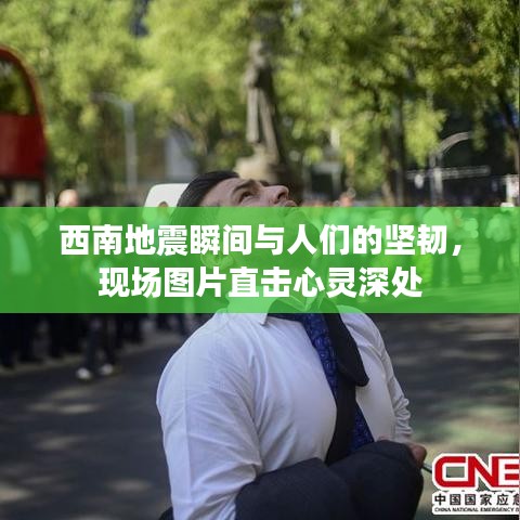 西南地震瞬间与人们的坚韧，现场图片直击心灵深处