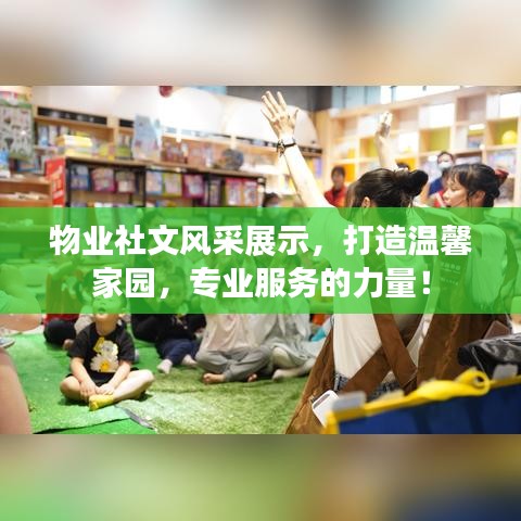 物业社文风采展示，打造温馨家园，专业服务的力量！