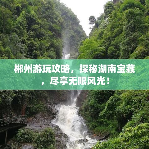 郴州游玩攻略，探秘湖南宝藏，尽享无限风光！