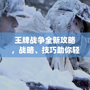 王牌战争全新攻略，战略、技巧助你轻松制胜！