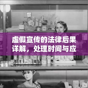 虚假宣传的法律后果详解，处理时间与应对策略