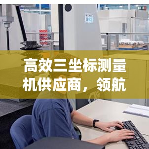 高效三坐标测量机供应商，领航测量技术先锋，引领行业新潮流