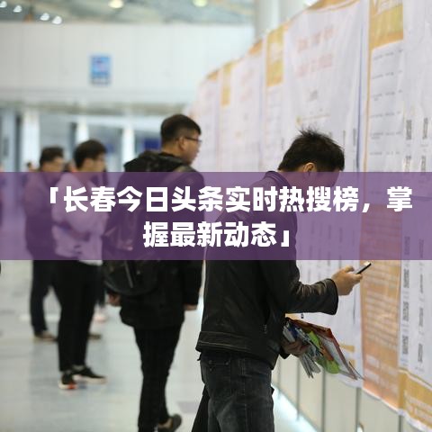 「长春今日头条实时热搜榜，掌握最新动态」