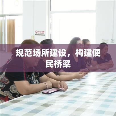 规范场所建设，构建便民桥梁