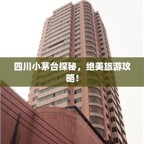 四川小茅台探秘，绝美旅游攻略！