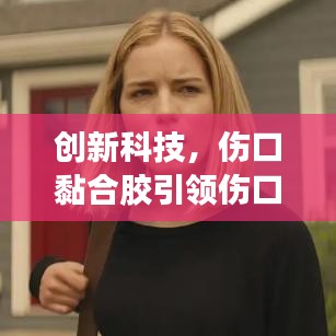 创新科技，伤口黏合胶引领伤口愈合新未来