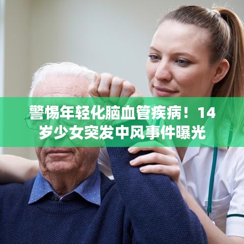 警惕年轻化脑血管疾病！14岁少女突发中风事件曝光