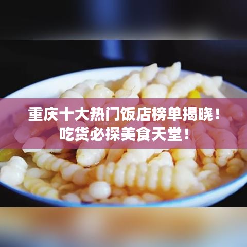 重庆十大热门饭店榜单揭晓！吃货必探美食天堂！