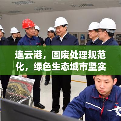连云港，固废处理规范化，绿色生态城市坚实前行