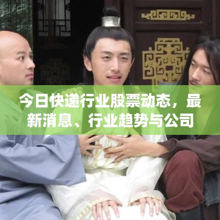 今日快递行业股票动态，最新消息、行业趋势与公司市场反应一网打尽