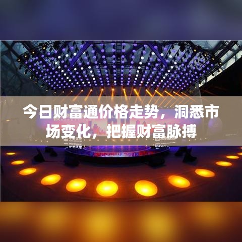 今日财富通价格走势，洞悉市场变化，把握财富脉搏
