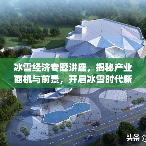 冰雪经济专题讲座，揭秘产业商机与前景，开启冰雪时代新征程