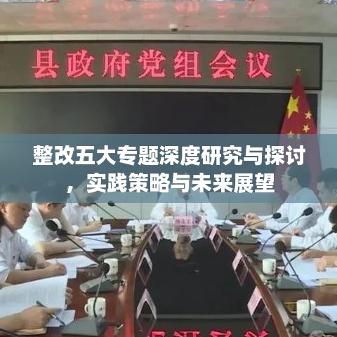 整改五大专题深度研究与探讨，实践策略与未来展望