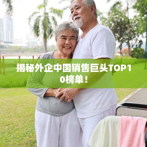 揭秘外企中国销售巨头TOP10榜单！