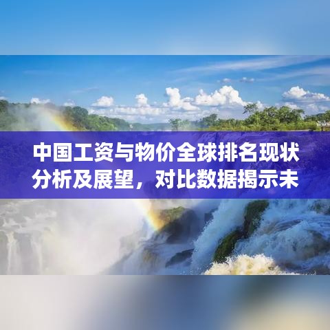 中国工资与物价全球排名现状分析及展望，对比数据揭示未来趋势