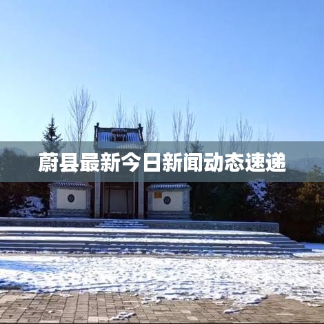 蔚县最新今日新闻动态速递