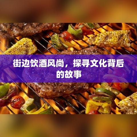 街边饮酒风尚，探寻文化背后的故事