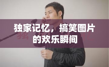 独家记忆，搞笑图片的欢乐瞬间