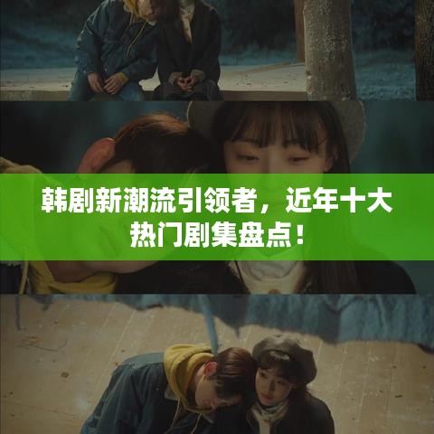 韩剧新潮流引领者，近年十大热门剧集盘点！