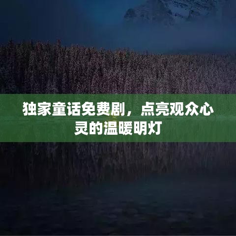 独家童话免费剧，点亮观众心灵的温暖明灯
