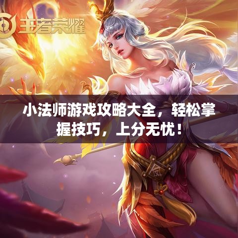 小法师游戏攻略大全，轻松掌握技巧，上分无忧！