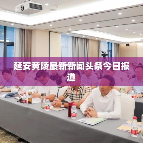 延安黄陵最新新闻头条今日报道