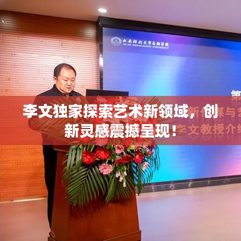 李文独家探索艺术新领域，创新灵感震撼呈现！