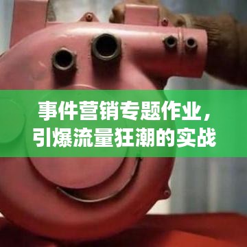 事件营销专题作业，引爆流量狂潮的实战秘籍！