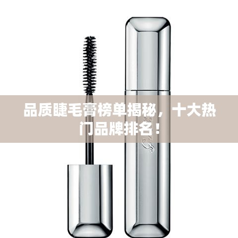 品质睫毛膏榜单揭秘，十大热门品牌排名！