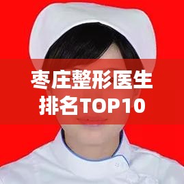 枣庄整形医生排名TOP10榜单揭晓！