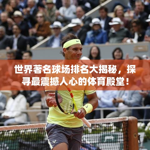 世界著名球场排名大揭秘，探寻最震撼人心的体育殿堂！