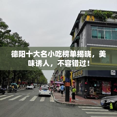 德阳十大名小吃榜单揭晓，美味诱人，不容错过！