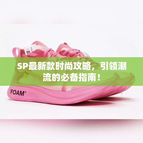 SP最新款时尚攻略，引领潮流的必备指南！