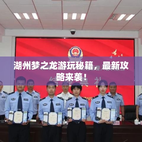 湖州梦之龙游玩秘籍，最新攻略来袭！