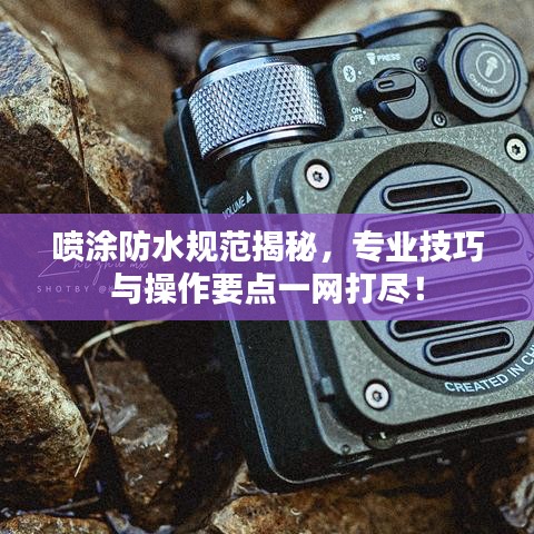 喷涂防水规范揭秘，专业技巧与操作要点一网打尽！