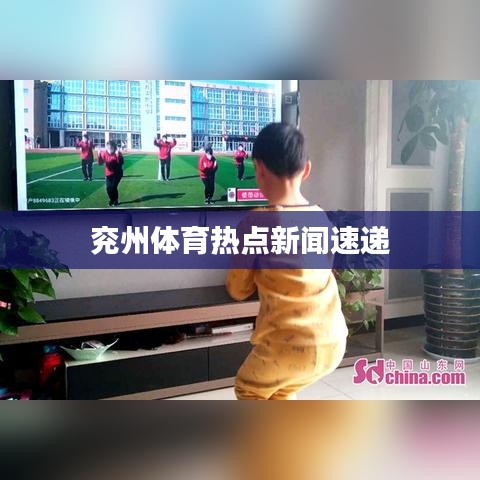 兖州体育热点新闻速递