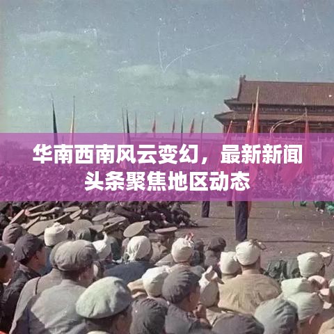 华南西南风云变幻，最新新闻头条聚焦地区动态