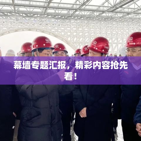 幕墙专题汇报，精彩内容抢先看！
