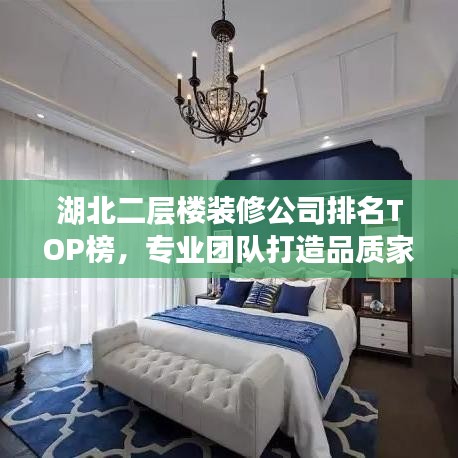湖北二层楼装修公司排名TOP榜，专业团队打造品质家居！