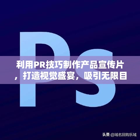 利用PR技巧制作产品宣传片，打造视觉盛宴，吸引无限目光！